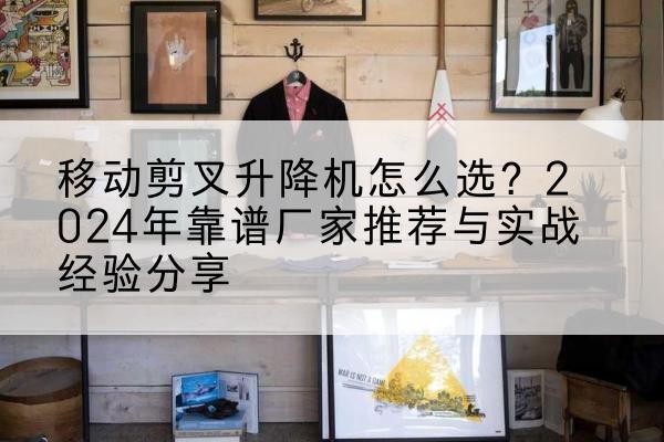 内江升降平台厂家推荐-移动剪叉升降机怎么选?2024年靠谱厂家推荐与实战经验分享