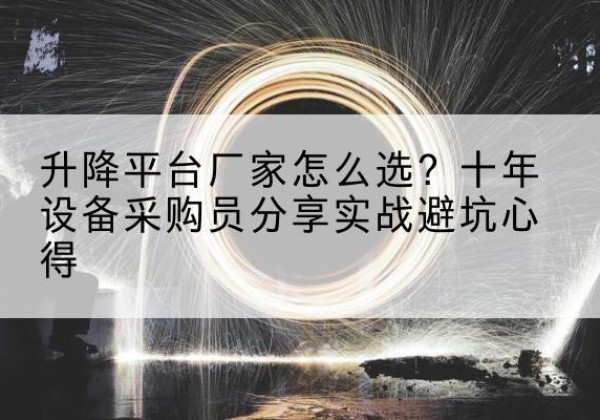 内江升降平台厂家-怎么选？十年设备采购员分享实战避坑心得