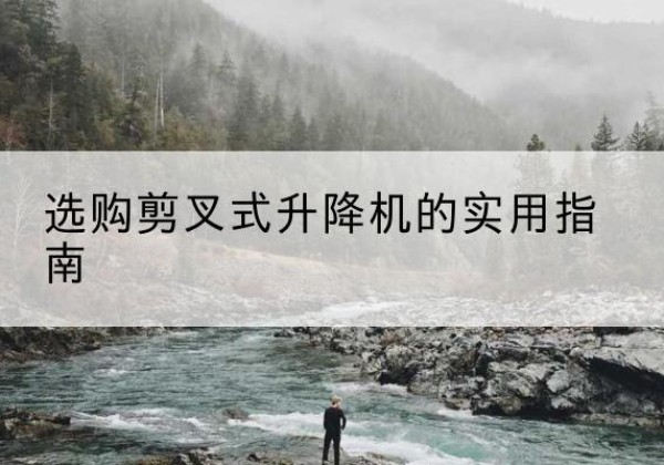 内江剪叉式升降机怎么选-选购剪叉式升降机的实用指南